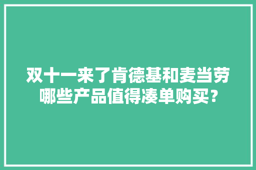 双十一来了肯德基和麦当劳哪些产品值得凑单购买？
