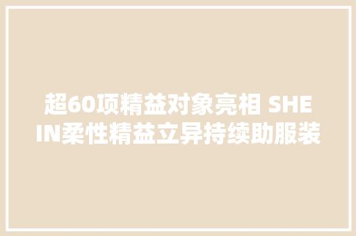 超60项精益对象亮相 SHEIN柔性精益立异持续助服装制造进级