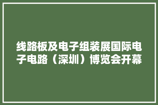 线路板及电子组装展国际电子电路（深圳）博览会开幕