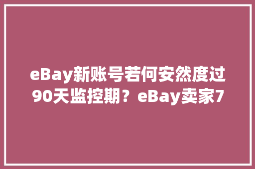 eBay新账号若何安然度过90天监控期？eBay卖家7大年夜留心事项
