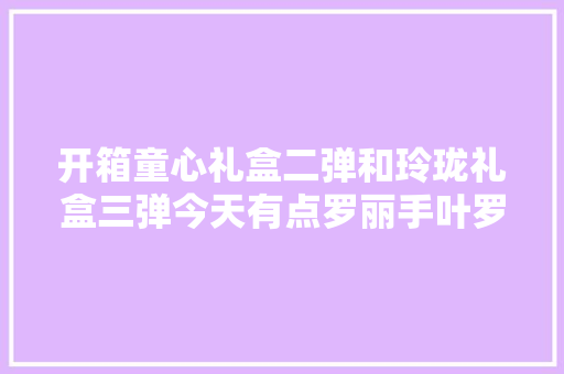 开箱童心礼盒二弹和玲珑礼盒三弹今天有点罗丽手叶罗丽卡片