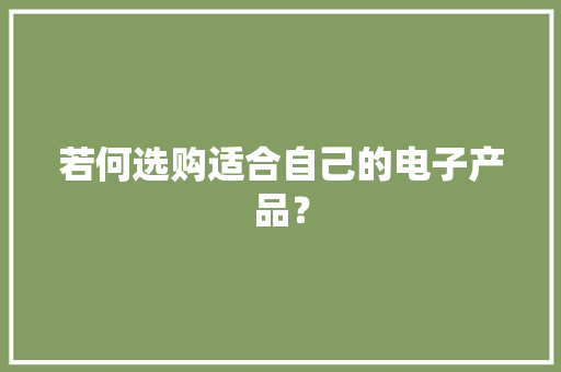 若何选购适合自己的电子产品？