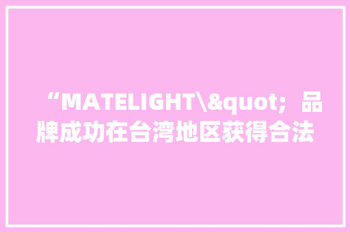 “MATELIGHT\"  品牌成功在台湾地区获得合法商标