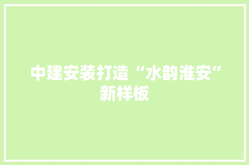 中建安装打造“水韵淮安”新样板