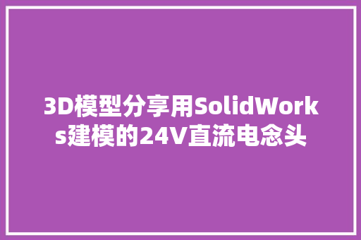 3D模型分享用SolidWorks建模的24V直流电念头