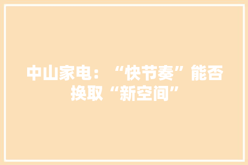 中山家电：“快节奏”能否换取“新空间”