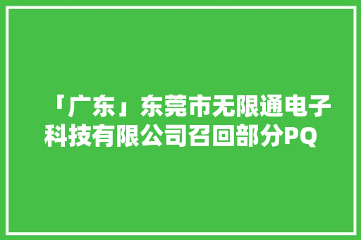 「广东」东莞市无限通电子科技有限公司召回部分PQK、诚立方品牌电源适配器产品
