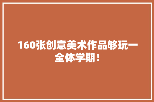 160张创意美术作品够玩一全体学期！