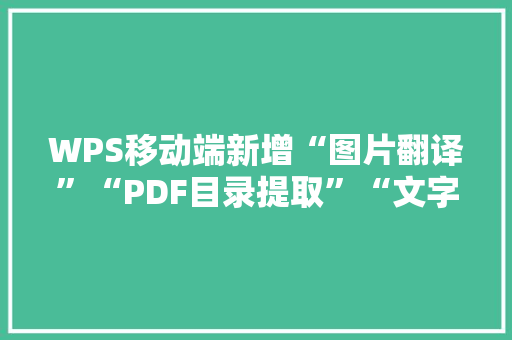 WPS移动端新增“图片翻译”“PDF目录提取”“文字AI”功能