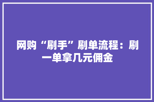 网购“刷手”刷单流程：刷一单拿几元佣金