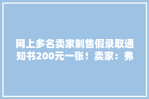 网上多名卖家制售假录取通知书200元一张！卖家：弗成能一模一样