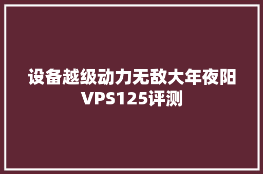 设备越级动力无敌大年夜阳VPS125评测