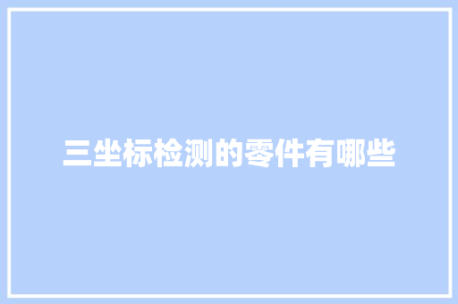 三坐标检测的零件有哪些
