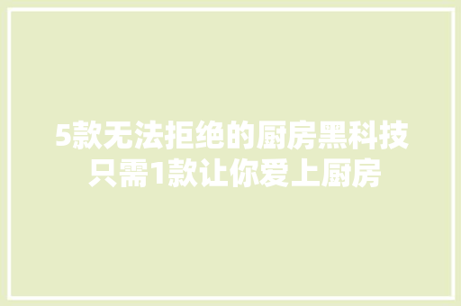 5款无法拒绝的厨房黑科技 只需1款让你爱上厨房