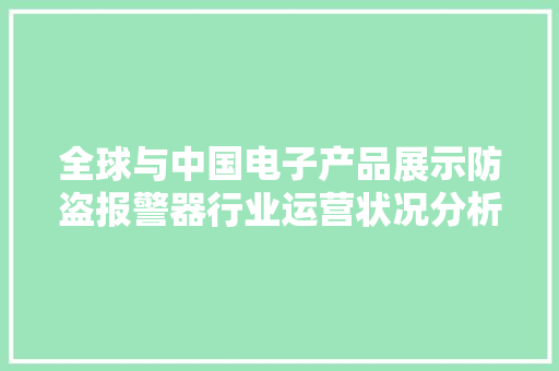 全球与中国电子产品展示防盗报警器行业运营状况分析与成长趋势预