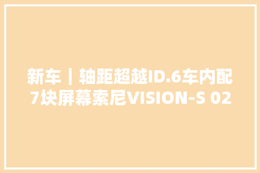 新车｜轴距超越ID.6车内配7块屏幕索尼VISION-S 02明年亮相