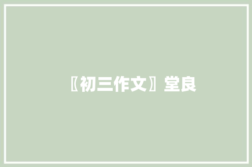 〖初三作文〗堂良