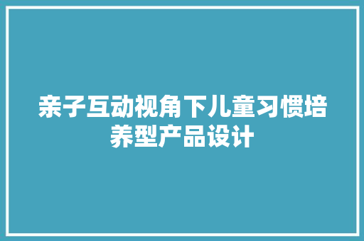 亲子互动视角下儿童习惯培养型产品设计