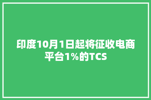 印度10月1日起将征收电商平台1%的TCS