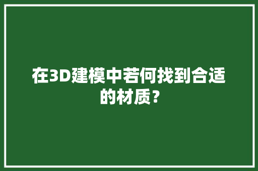 在3D建模中若何找到合适的材质？