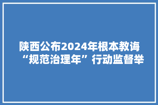 陕西公布2024年根本教诲“规范治理年”行动监督举报电话及邮箱