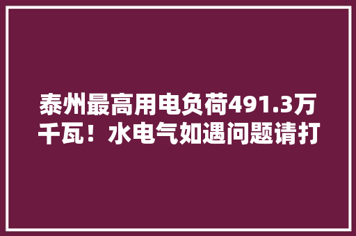 泰州最高用电负荷491.3万千瓦！水电气如遇问题请打这3个电话