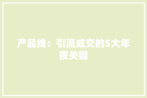 产品线：引流成交的5大年夜关键