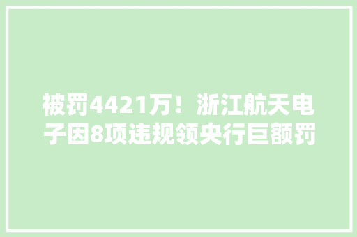 被罚4421万！浙江航天电子因8项违规领央行巨额罚单