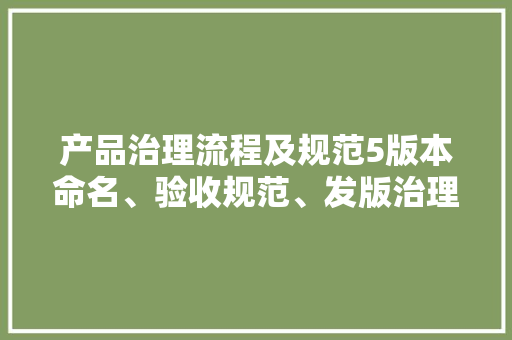 产品治理流程及规范5版本命名、验收规范、发版治理