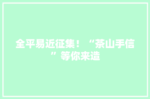 全平易近征集！“茶山手信”等你来造