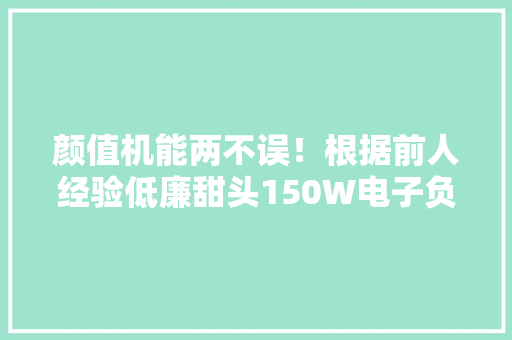 颜值机能两不误！根据前人经验低廉甜头150W电子负载