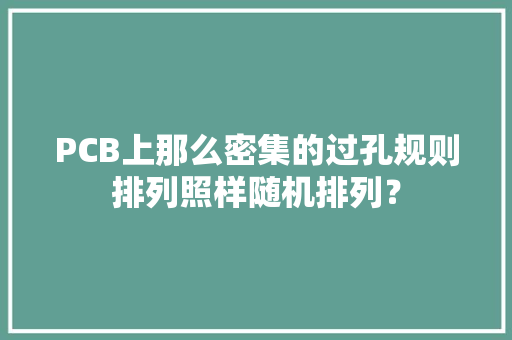 PCB上那么密集的过孔规则排列照样随机排列？