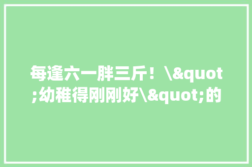 每逢六一胖三斤！\"幼稚得刚刚好\"的联名玩具上新你被谁圈粉了？