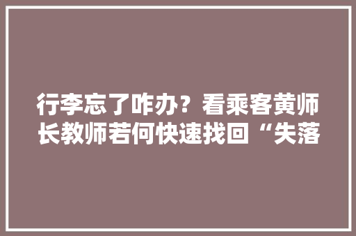 行李忘了咋办？看乘客黄师长教师若何快速找回“失落物”