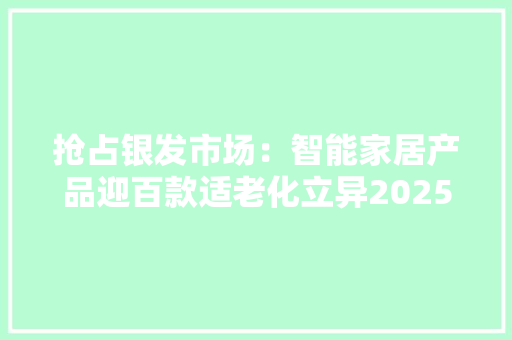 抢占银发市场：智能家居产品迎百款适老化立异2025岁尾见成效