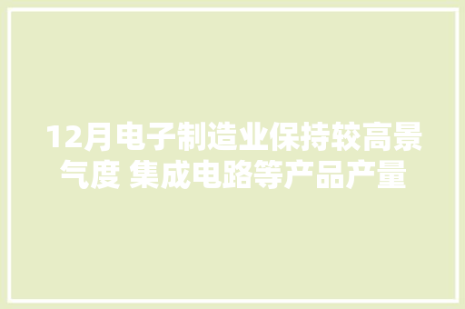 12月电子制造业保持较高景气度 集成电路等产品产量大年夜幅回落