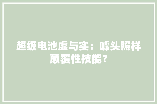 超级电池虚与实：噱头照样颠覆性技能？