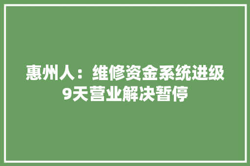惠州人：维修资金系统进级9天营业解决暂停