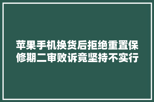 苹果手机换货后拒绝重置保修期二审败诉竟坚持不实行判决