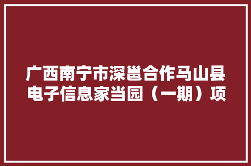 广西南宁市深邕合作马山县电子信息家当园（一期）项目