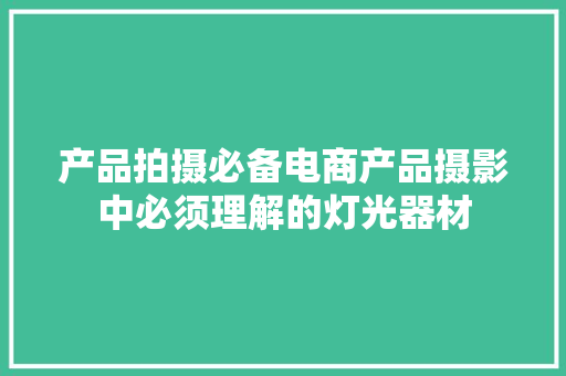 产品拍摄必备电商产品摄影中必须理解的灯光器材