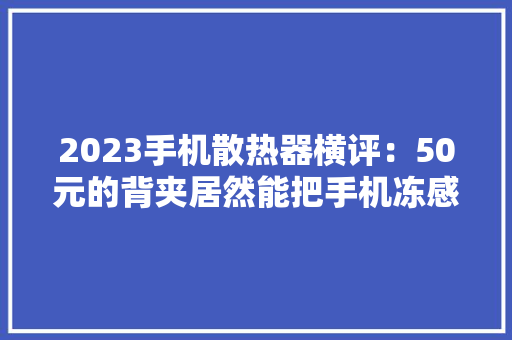 2023手机散热器横评：50元的背夹居然能把手机冻感冒！