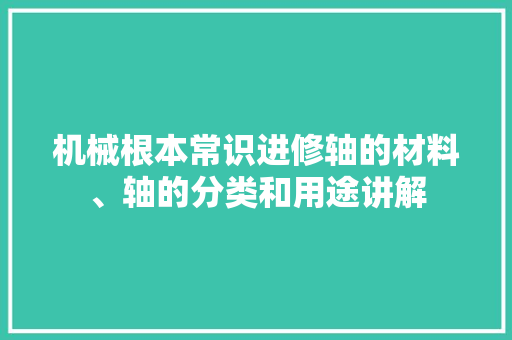 机械根本常识进修轴的材料、轴的分类和用途讲解
