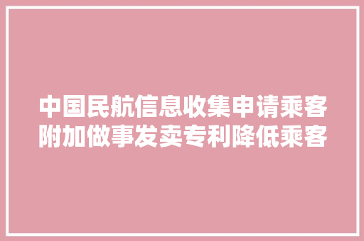 中国民航信息收集申请乘客附加做事发卖专利降低乘客附加做事的发卖复杂度