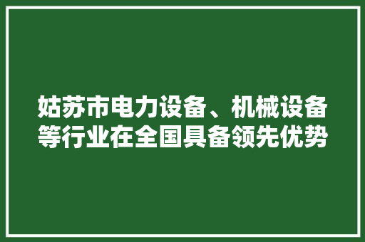 姑苏市电力设备、机械设备等行业在全国具备领先优势