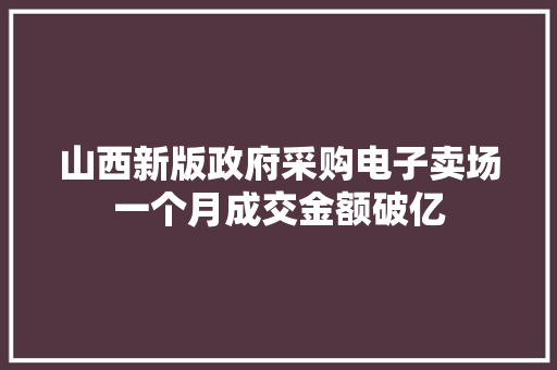 山西新版政府采购电子卖场一个月成交金额破亿