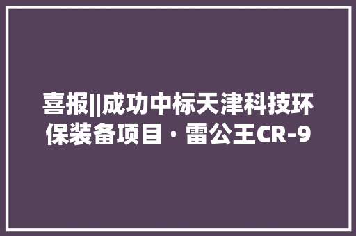 喜报||成功中标天津科技环保装备项目 · 雷公王CR-98防水防爆喊话器