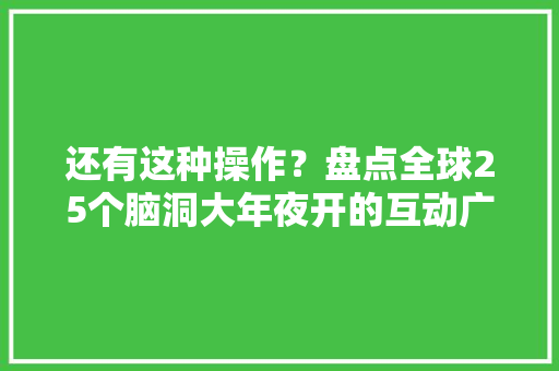 还有这种操作？盘点全球25个脑洞大年夜开的互动广告