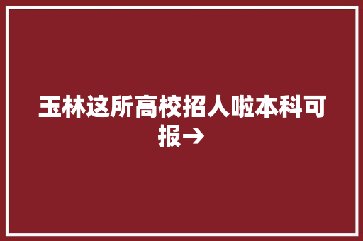 玉林这所高校招人啦本科可报→