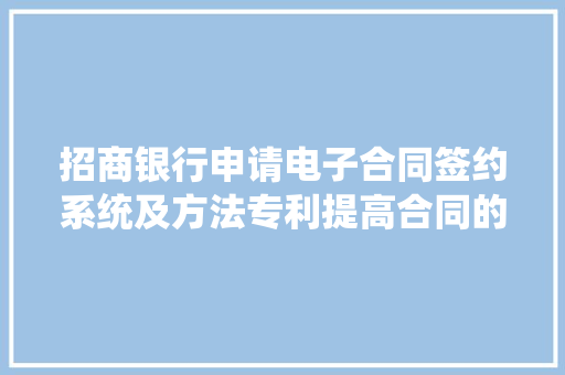 招商银行申请电子合同签约系统及方法专利提高合同的签约效率
